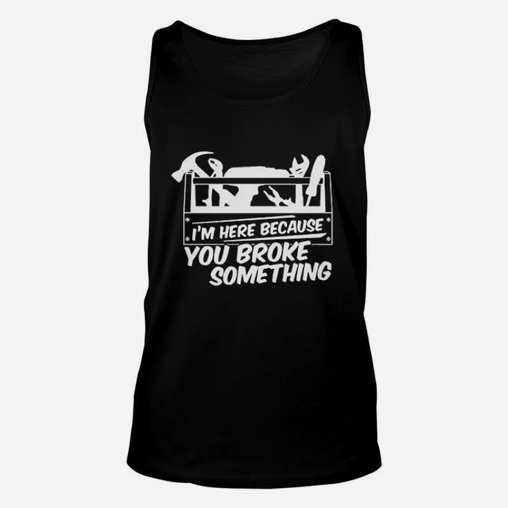 I Am Here Because You Broke Something Unisex Tank Top