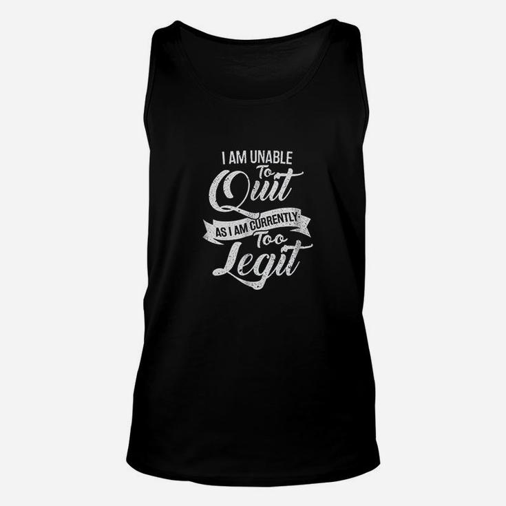 I Am Unable To Quit As I Am Currently Too Legit Unisex Tank Top