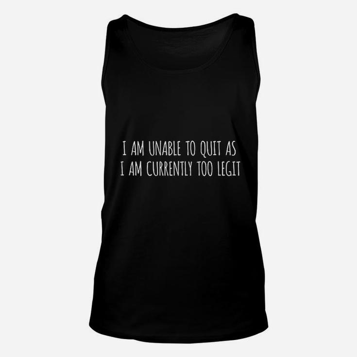 I Am Unable To Quit As I Am Currently Too Legit Unisex Tank Top