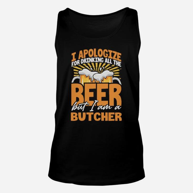 I Apologize For Drinking All The Beer But Im A Butcher Unisex Tank Top
