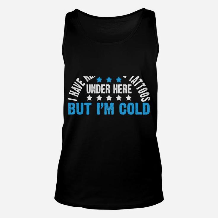 I Have Really Cool Tattoos Under Here But I'm Freezing Cold Unisex Tank Top