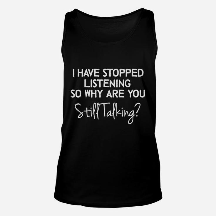 I Have Stopped Listening So Why Are You Still Talking Unisex Tank Top