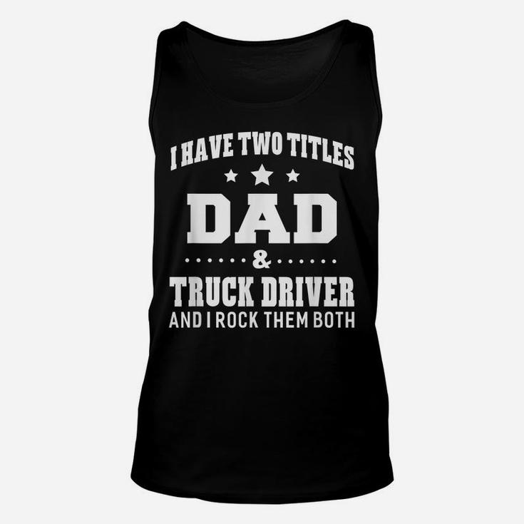 I Have Two Titles Dad & Truck Driver  Men Gifts Idea Unisex Tank Top