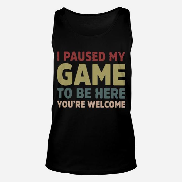 I Paused My Game To Be Here You're Welcome Unisex Tank Top