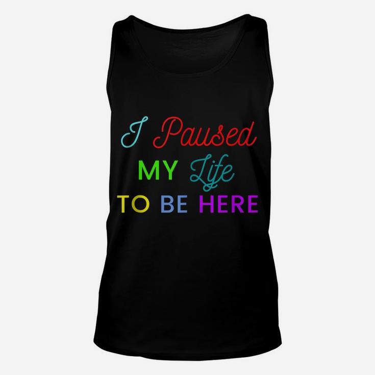 I Paused My Life To Be Here Funny Shirts For Women Funny Men Unisex Tank Top