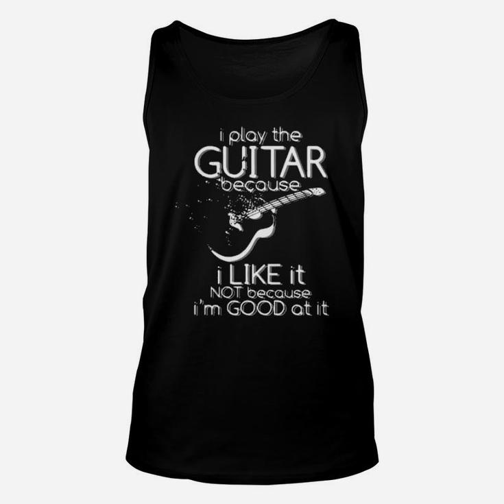 I Play The Guitar Because I Like It Not Because Im Good At It Unisex Tank Top