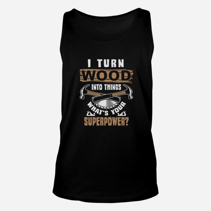 I Turn Wood Into Things What Is Your Superpower Woodworker Unisex Tank Top