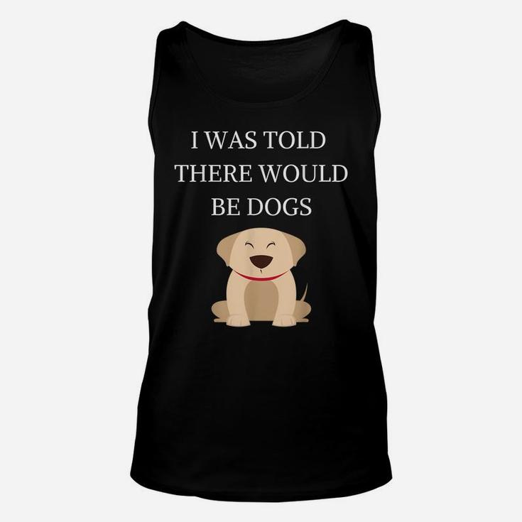 I Was Told There Would Be Dogs Funny Dog Lover Dog Owner Unisex Tank Top