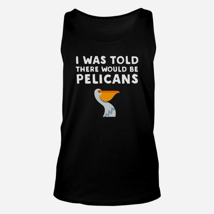 I Was Told There Would Be Pelicans Funny Pelican Unisex Tank Top