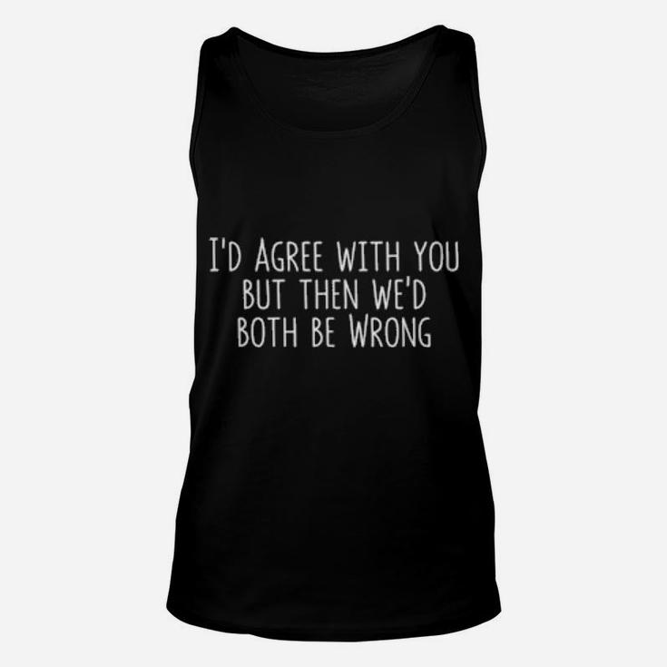 I'd Agree With You But Then We'd Both Be Wrong Unisex Tank Top