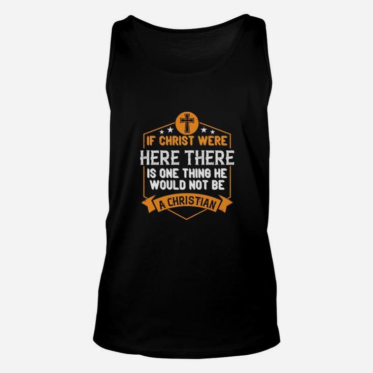 If Christ Were Here There Is One Thing He Would Not Be A Christian Unisex Tank Top