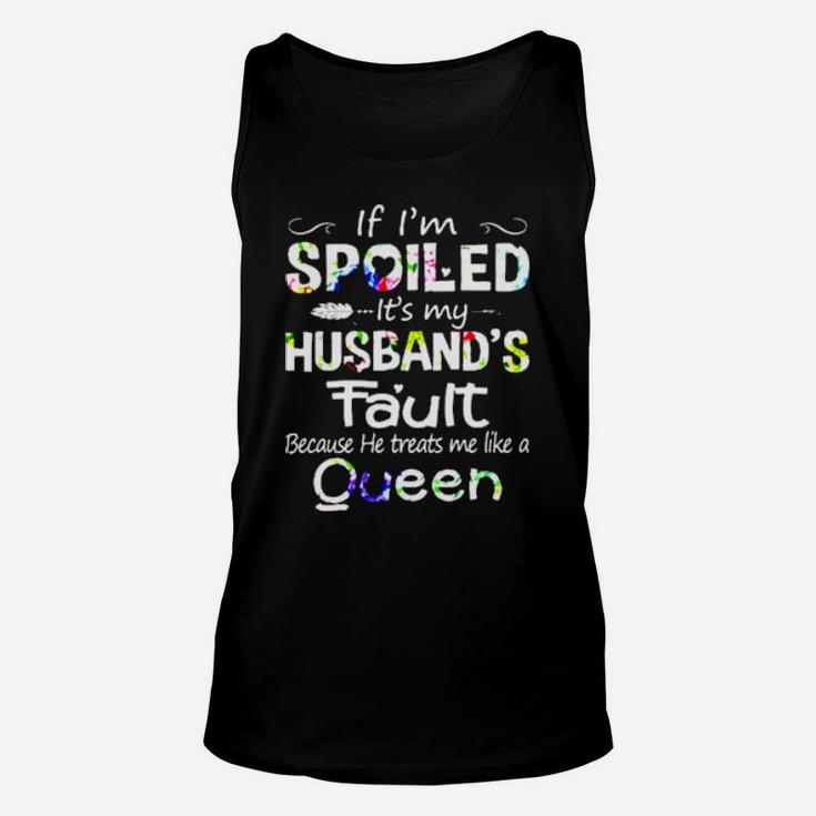 If I Am Spoiled It Is My Husband's Fault Because He Treats Me Like A Queen Unisex Tank Top