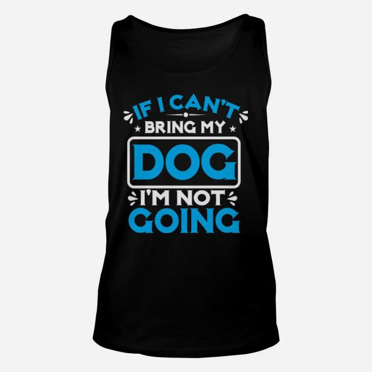 If I Cant Bring My Dog I'm Not Going Unisex Tank Top