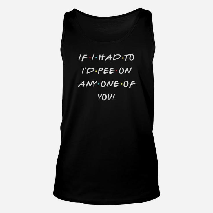 If I Had To Id Pee On Any One Of You Funny Unisex Tank Top
