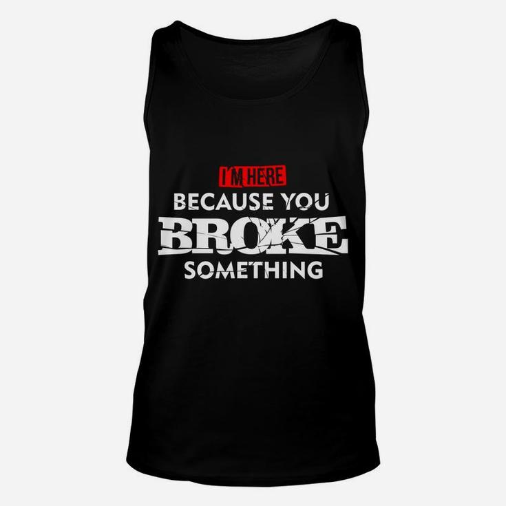 I'm Here Because You Broke Something Unisex Tank Top