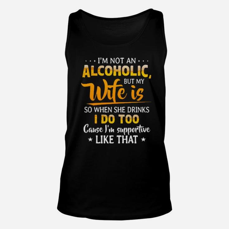Im Not An Alcoholic But My Wife Is So When She Drinks I Do Too Cause Im Supportive Like That Unisex Tank Top