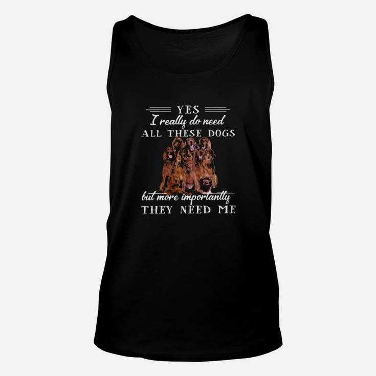 Irishsetter Dogs Yes I Really Do Need All These Dogs But More Importantly Unisex Tank Top