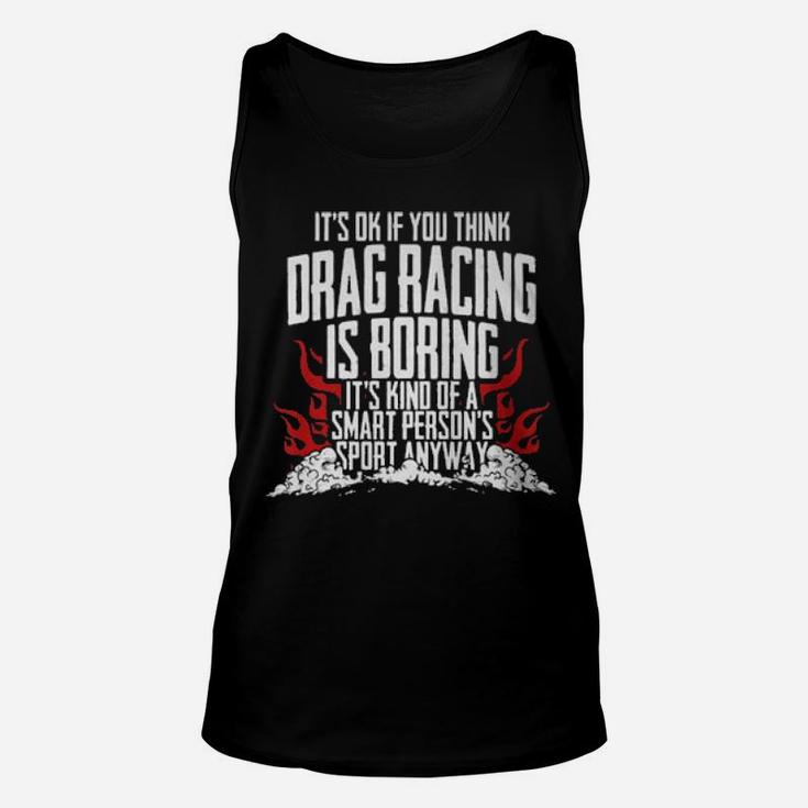 It's Of If You Think Drag Racing Is Boring It's Kind Of A Smart Person's Sport Anyway Unisex Tank Top