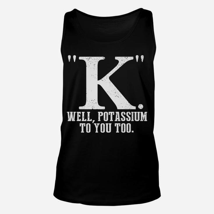 K Well Potassium To You Too T Shirt Sarcastic Science Gift Unisex Tank Top