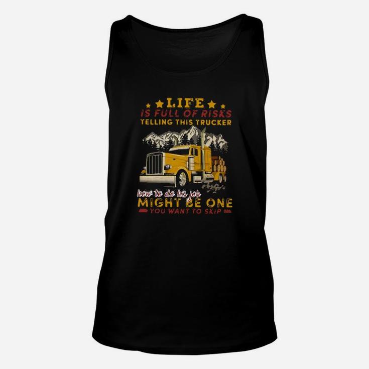 Life Is Full Of Risks Telling This Trucker How To Do His Job Might Be One You Want To Skip Unisex Tank Top