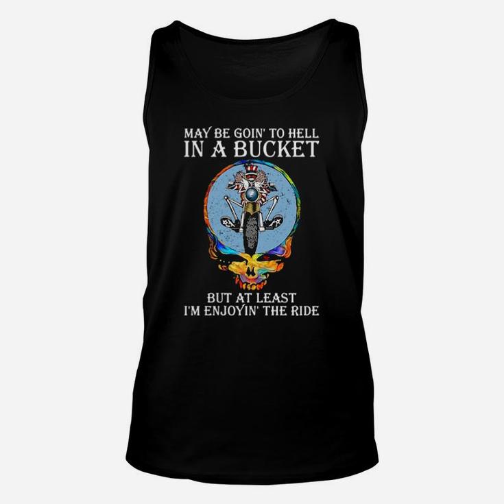 May Be Going To Hell In A Bucket But At Least I'm Enjoying' The Ride Unisex Tank Top