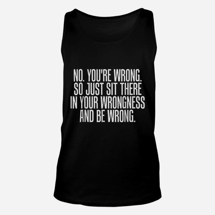 No You Are Wrong So Just Sit There In Your Wrongness And Be Wrong Unisex Tank Top