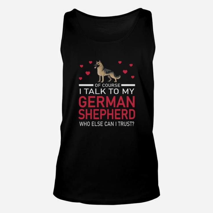 Of Course I Talk To My German Shepherd Who Else Can I Trust Unisex Tank Top