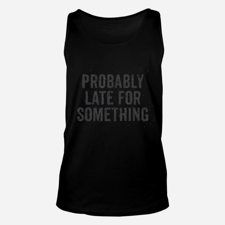 Probably Late For Something Funny Quote Message Saying Unisex Tank Top