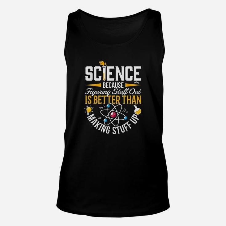 Science Because Figuring Stuff Out Is Better Than Makig Stuff Up Unisex Tank Top