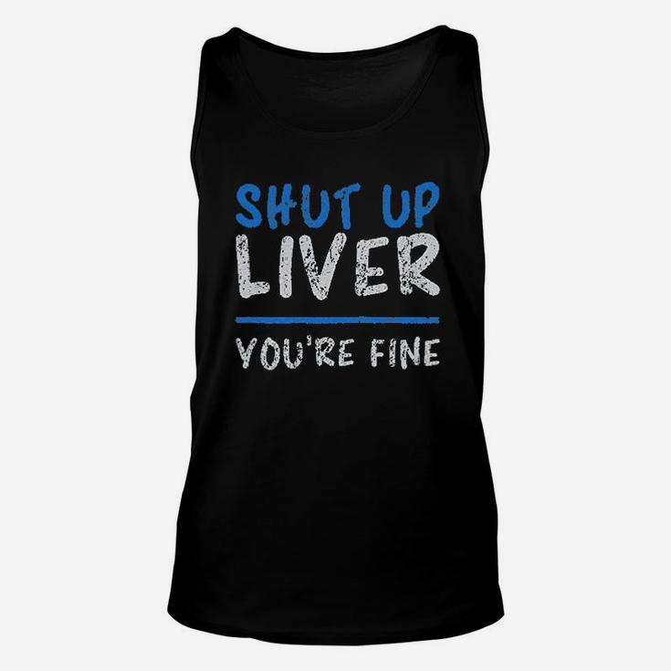 Shut Up Liver You Are Fine Unisex Tank Top