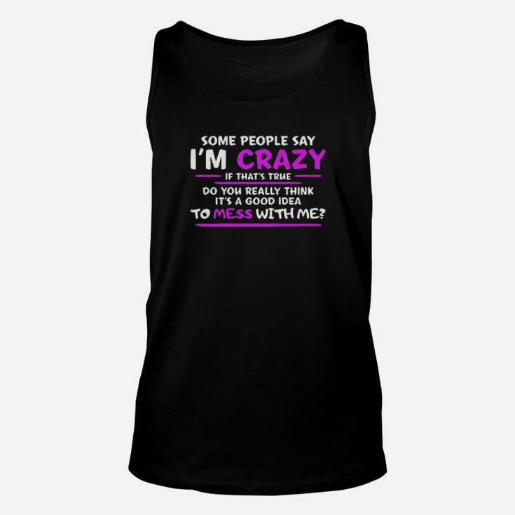 Some People Say Im Crazy If Thats True Do You Really Think Its A Good Idea To Mess With Me Unisex Tank Top