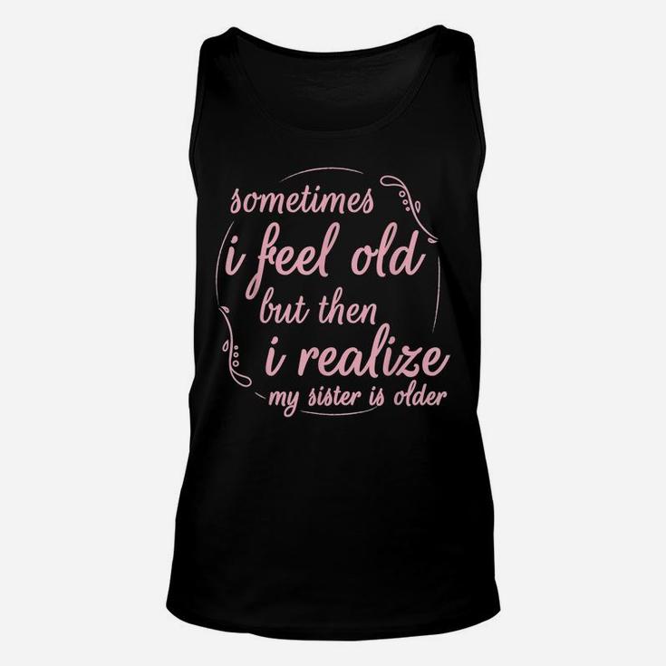 Sometimes I Feel Old But Then I Realize My Sister Is Older Unisex Tank Top