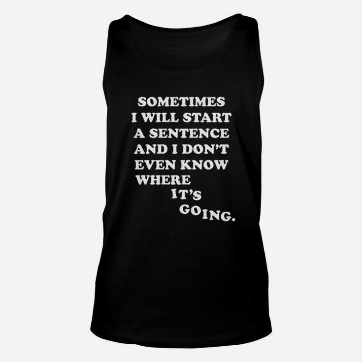 Sometimes I Will Start A Sentence And I Do Not Even Know Where It Is Going Unisex Tank Top