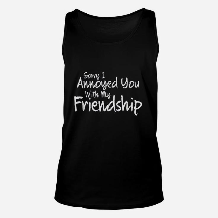 Sorry I Annoyed You With My Friendship Sarcastic Unisex Tank Top