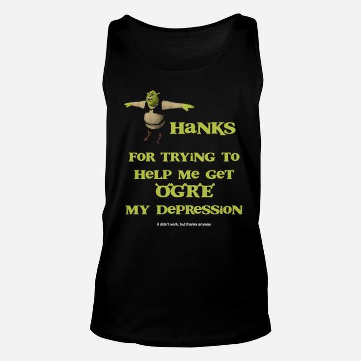 Thanks For Trying To Help Me Get Ogre My Depression Unisex Tank Top