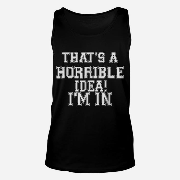 That's A Horrible Idea I'm Inwhat Time Funny Gift T Shirt Unisex Tank Top