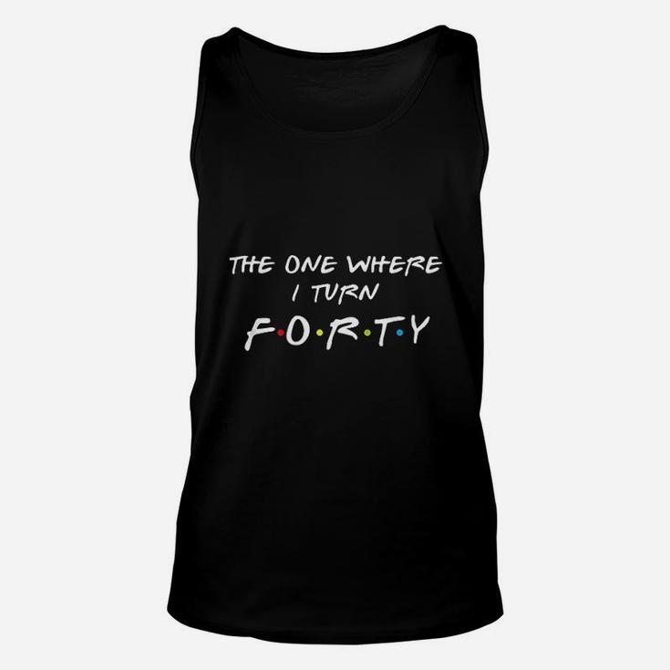 The One Where It Is My I Turn Forty 40 Birthday Unisex Tank Top