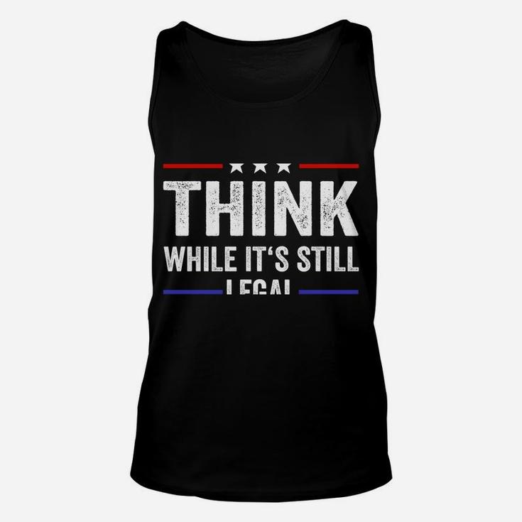 Think While Its Still Legal Tee Think While It's Still Legal Sweatshirt Unisex Tank Top