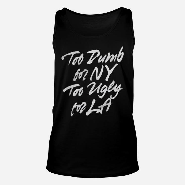Too Dumb For Ny Too Ugly For La Unisex Tank Top