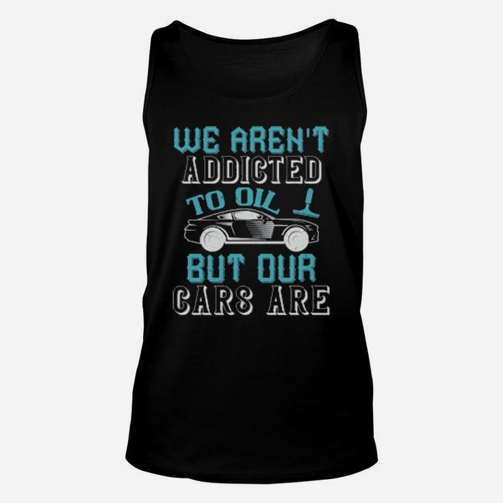 We Arent Addicted To Oil But Our Cars Are Unisex Tank Top