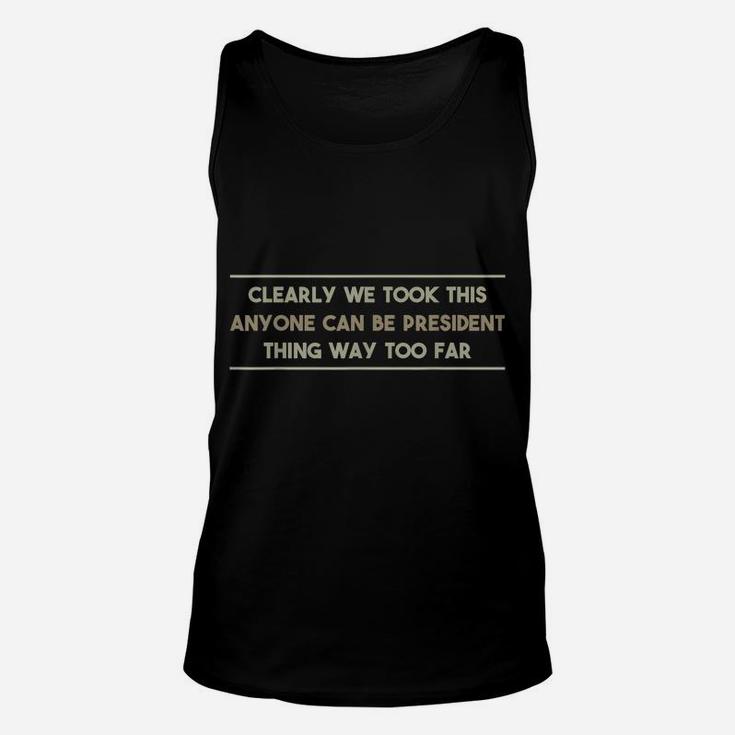 We Took This Anyone Can Be President Thing Too Far T Shirt Unisex Tank Top
