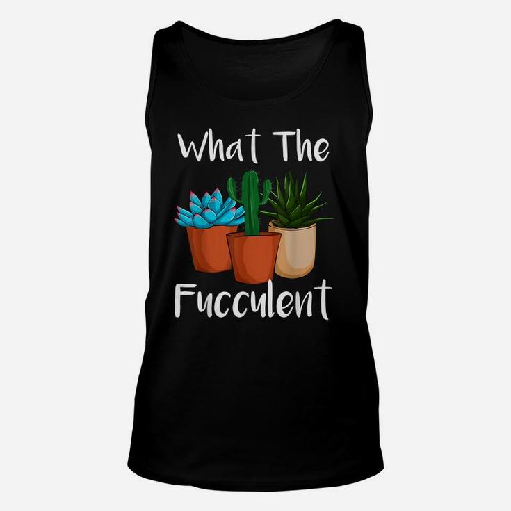 What The Fucculent Succulent Plant Lover Women Gardening Unisex Tank Top