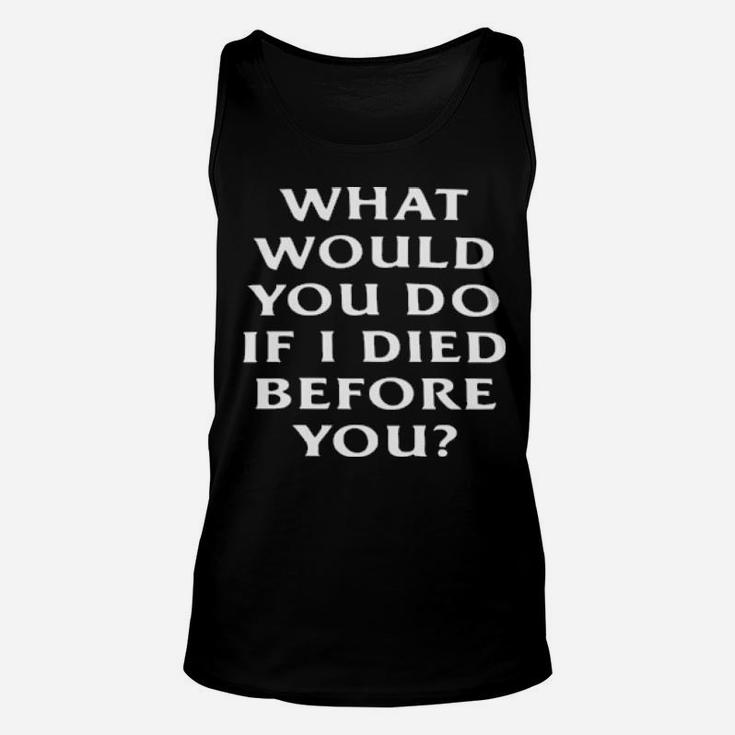 What Would You Do If I Die Before You Unisex Tank Top