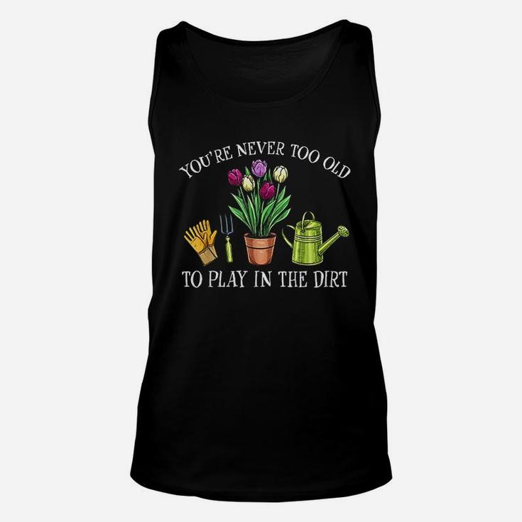 You Are Never Too Old To Play In The Dirt Gardening Unisex Tank Top
