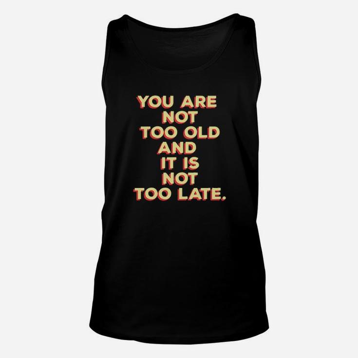 You Are Not Too Old And It Is Not Too Late Unisex Tank Top