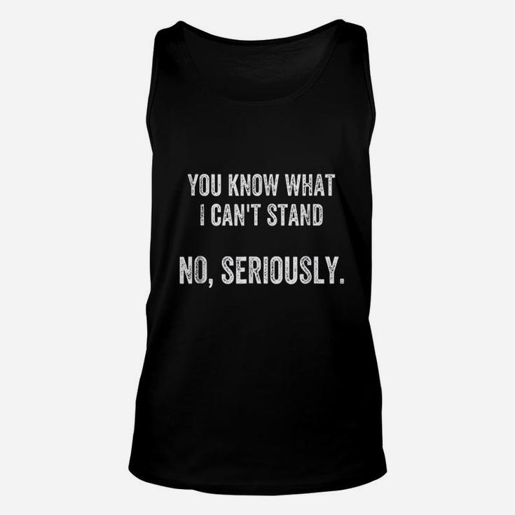 You Know What I Can Not Stand No Seriously Unisex Tank Top