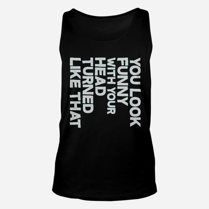 You Look Funny With Your Head Turned Like That Unisex Tank Top