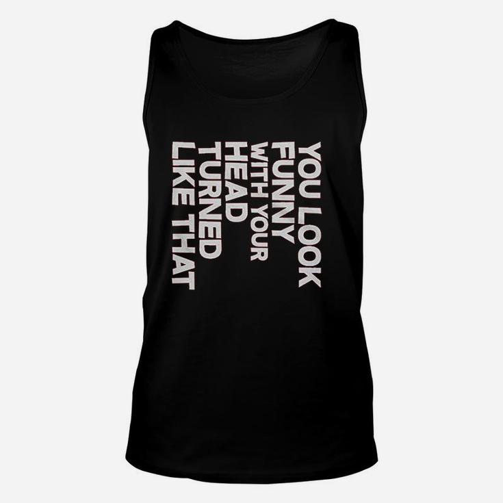 You Look Funny With Your Head Unisex Tank Top