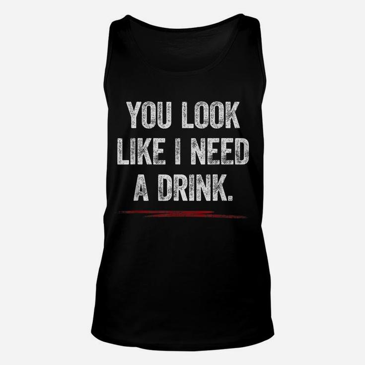 You Look Like I Need A Drink Shirt Funny Saying Fun Drinking Unisex Tank Top