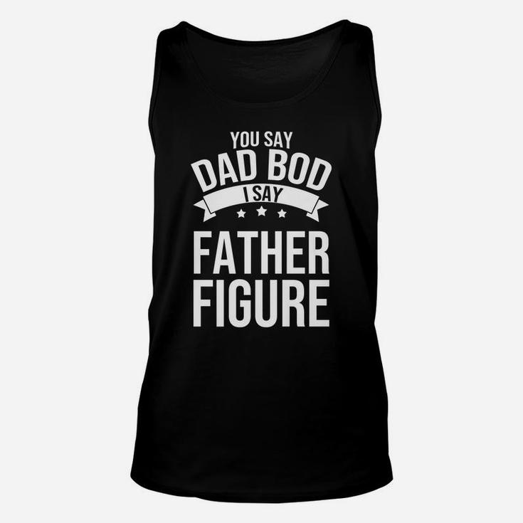 You Say Dad Bod I Say Father Figure Papa Daddy Unisex Tank Top
